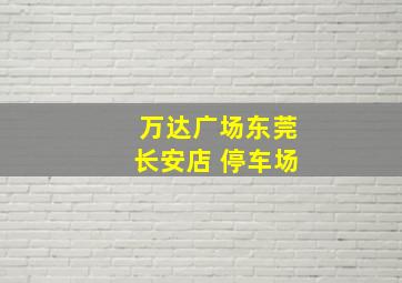 万达广场东莞长安店 停车场